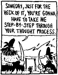 Someday, just for the heck of it, you're gonna have
to take me step-by-step through your thought process.